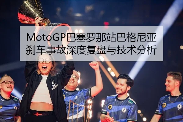 MotoGP巴塞罗那站巴格尼亚刹车事故深度复盘与技术分析